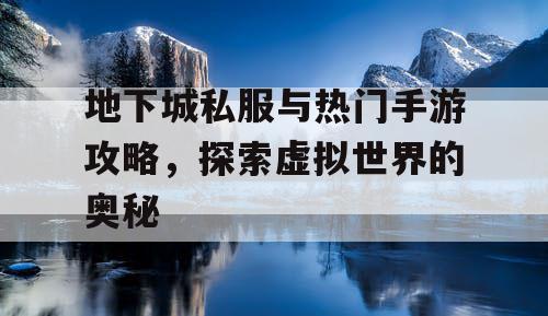 地下城私服与热门手游攻略，探索虚拟世界的奥秘