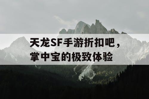 天龙SF手游折扣吧，掌中宝的极致体验