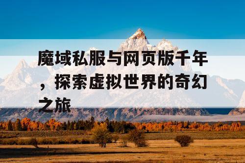 魔域私服与网页版千年，探索虚拟世界的奇幻之旅