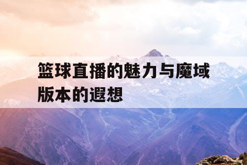 篮球直播的魅力与魔域版本的遐想