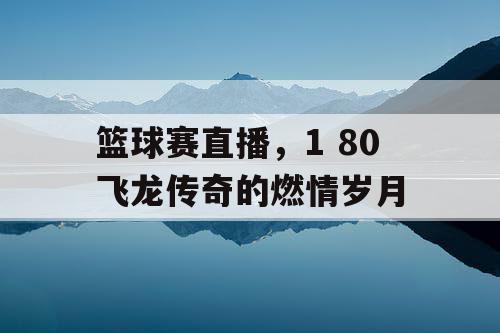 篮球赛直播，1 80飞龙传奇的燃情岁月