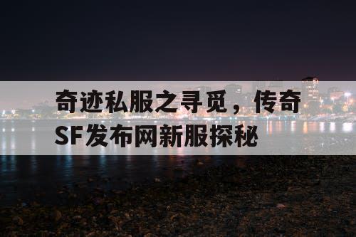 奇迹私服之寻觅，传奇SF发布网新服探秘