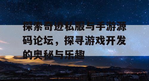 探索奇迹私服与手游源码论坛，探寻游戏开发的奥秘与乐趣