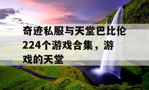 奇迹私服与天堂巴比伦224个游戏合集，游戏的天堂