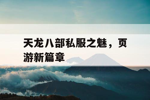 天龙八部私服之魅，页游新篇章