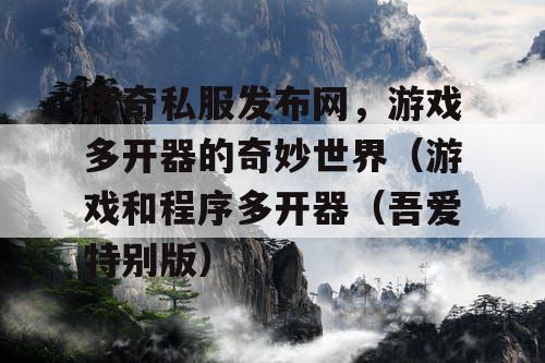 传奇私服发布网，游戏多开器的奇妙世界（游戏和程序多开器（吾爱特别版）