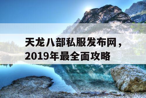 天龙八部私服发布网，2019年最全面攻略