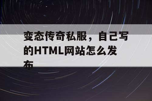 变态传奇私服，自己写的HTML网站怎么发布