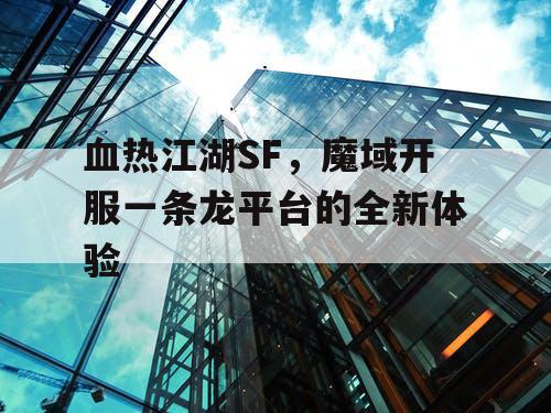 血热江湖SF，魔域开服一条龙平台的全新体验