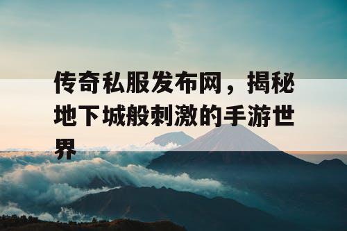 传奇私服发布网，揭秘地下城般刺激的手游世界