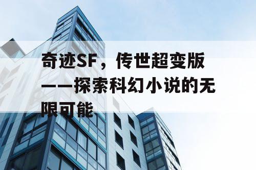 奇迹SF，传世超变版——探索科幻小说的无限可能