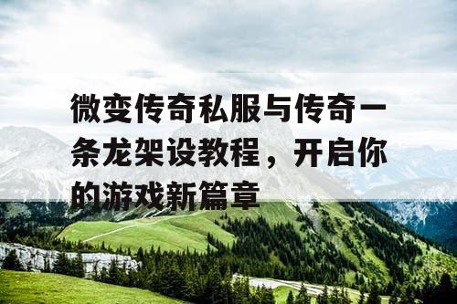 微变传奇私服与传奇一条龙架设教程，开启你的游戏新篇章