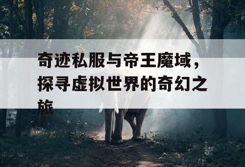 奇迹私服与帝王魔域，探寻虚拟世界的奇幻之旅