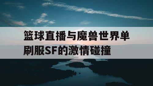 篮球直播与魔兽世界单刷服SF的激情碰撞