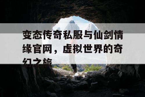 变态传奇私服与仙剑情缘官网，虚拟世界的奇幻之旅