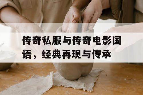 传奇私服与传奇电影国语，经典再现与传承