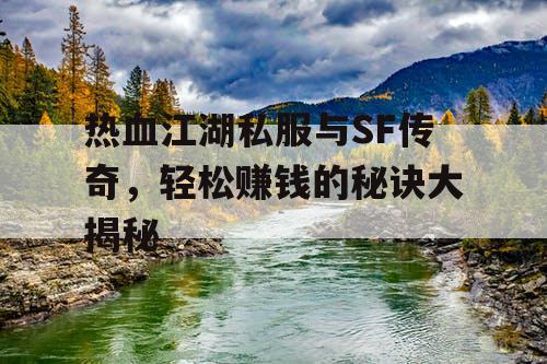 热血江湖私服与SF传奇，轻松赚钱的秘诀大揭秘