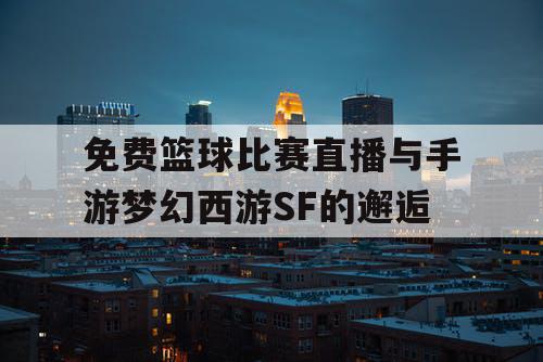 免费篮球比赛直播与手游梦幻西游SF的邂逅