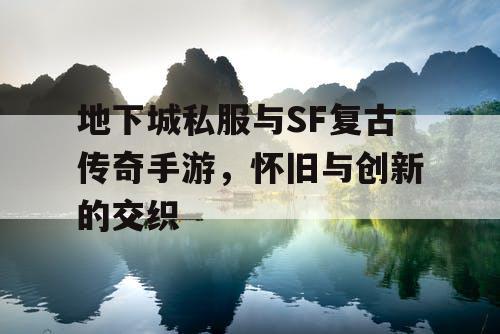 地下城私服与SF复古传奇手游，怀旧与创新的交织