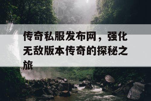 传奇私服发布网，强化无敌版本传奇的探秘之旅