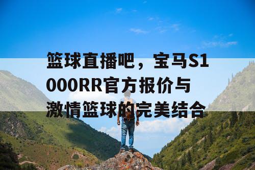 篮球直播吧，宝马S1000RR官方报价与激情篮球的完美结合