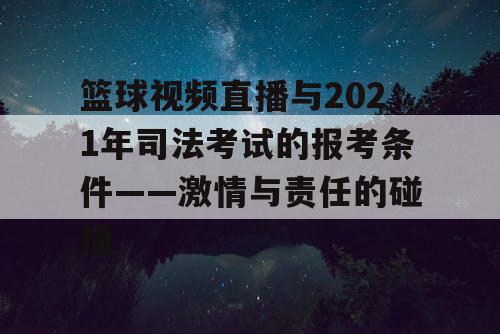篮球视频直播与2021年司法考试的报考条件——激情与责任的碰撞