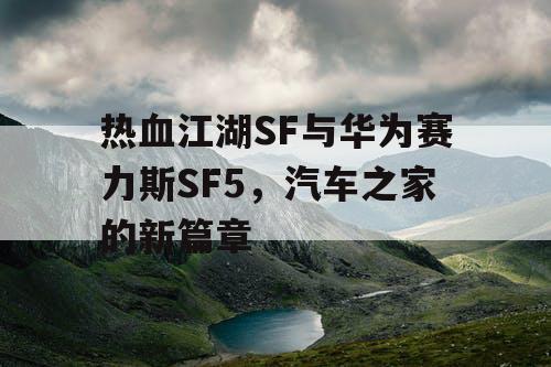 热血江湖SF与华为赛力斯SF5，汽车之家的新篇章