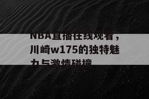 NBA直播在线观看，川崎w175的独特魅力与激情碰撞