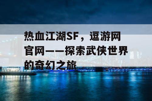 热血江湖SF，逗游网官网——探索武侠世界的奇幻之旅