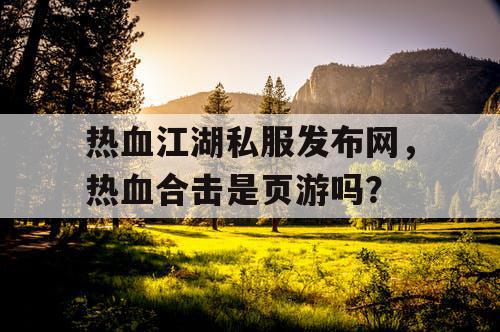 热血江湖私服发布网，热血合击是页游吗？
