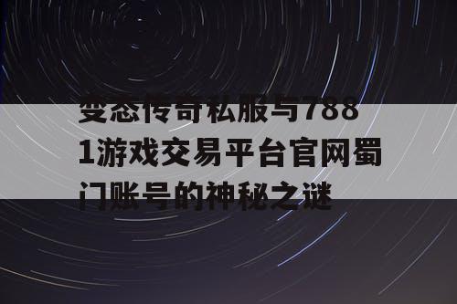变态传奇私服与7881游戏交易平台官网蜀门账号的神秘之谜