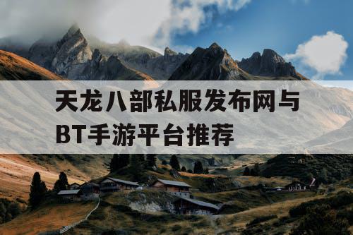 天龙八部私服发布网与BT手游平台推荐 天龙八部私服发布网与BT手游平台推荐