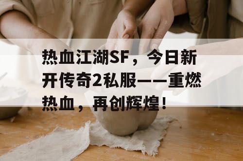 热血江湖SF，今日新开传奇2私服——重燃热血，再创辉煌！