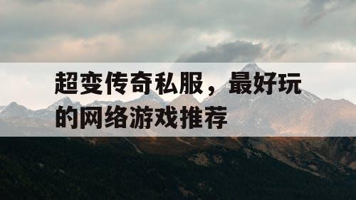 超变传奇私服，最好玩的网络游戏推荐