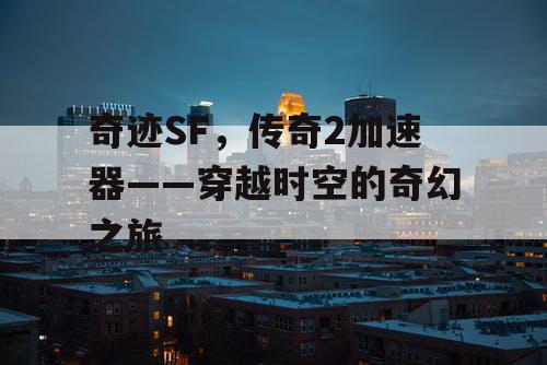奇迹SF，传奇2加速器——穿越时空的奇幻之旅