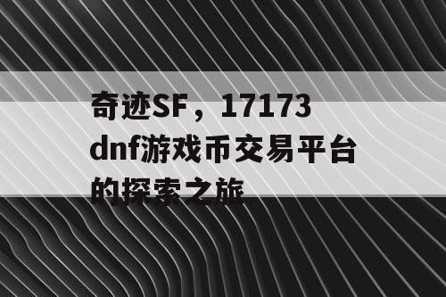 奇迹SF，17173dnf游戏币交易平台的探索之旅