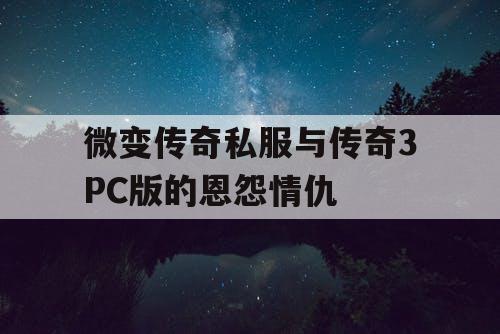 微变传奇私服与传奇3PC版的恩怨情仇