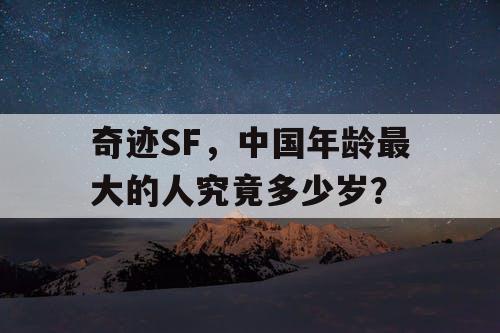 奇迹SF，中国年龄最大的人究竟多少岁？