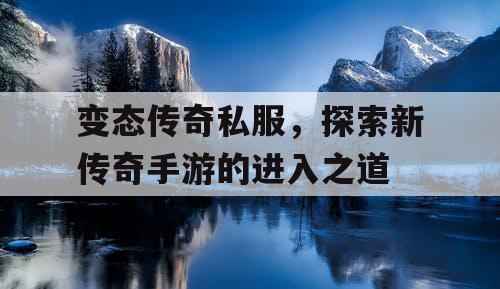 变态传奇私服，探索新传奇手游的进入之道