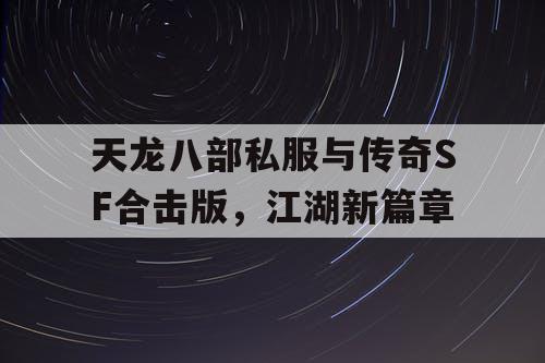 天龙八部私服与传奇SF合击版，江湖新篇章
