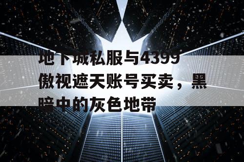地下城私服与4399傲视遮天账号买卖，黑暗中的灰色地带