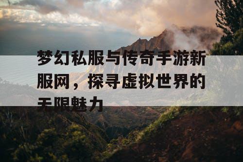 梦幻私服与传奇手游新服网，探寻虚拟世界的无限魅力