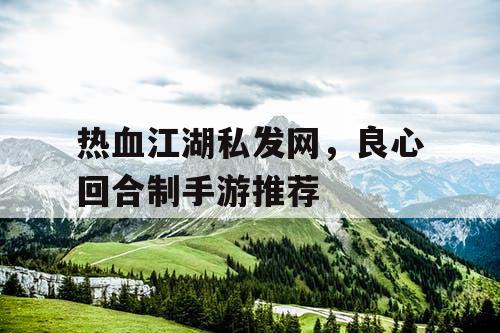 热血江湖私发网，良心回合制手游推荐