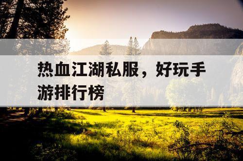 热血江湖私服，好玩手游排行榜