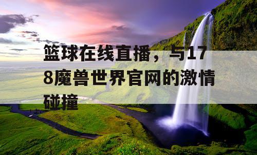 篮球在线直播，与178魔兽世界官网的激情碰撞