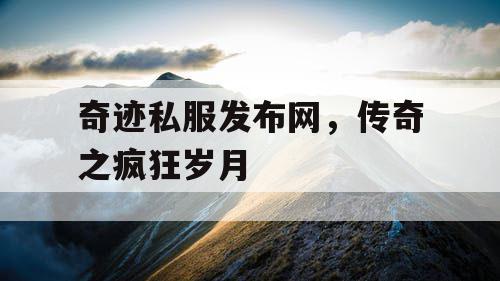 奇迹私服发布网，传奇之疯狂岁月