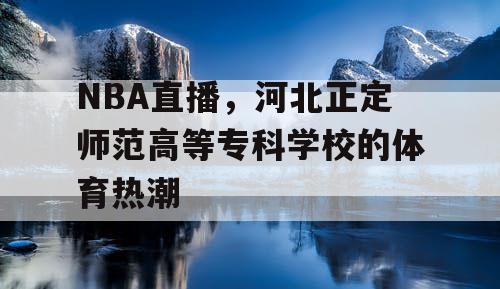 NBA直播，河北正定师范高等专科学校的体育热潮