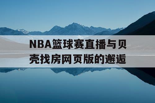 NBA篮球赛直播与贝壳找房网页版的邂逅