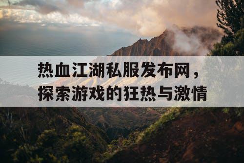 热血江湖私服发布网，探索游戏的狂热与激情