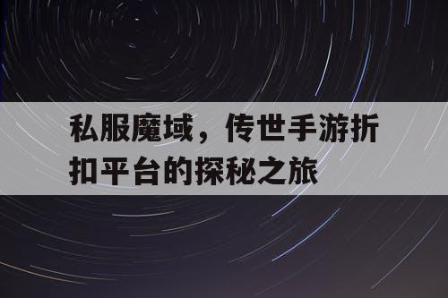私服魔域，传世手游折扣平台的探秘之旅